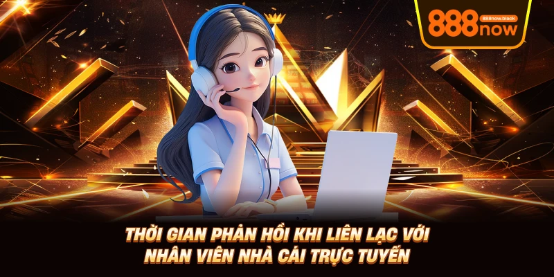 Thời gian phản hồi khi liên lạc với nhân viên nhà cái trực tuyến