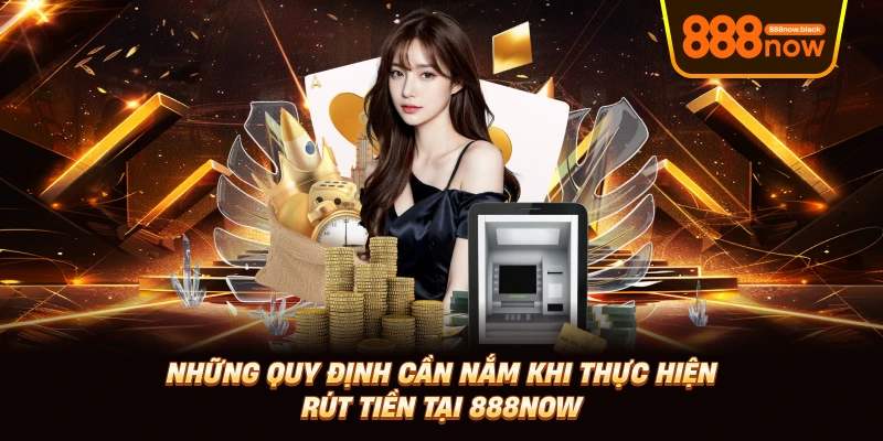 Những quy định cần nắm khi thực hiện rút tiền tại 888now