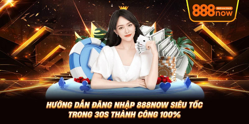 Đăng Nhập 888now Siêu Tốc Trong 30s Thành Công 100%