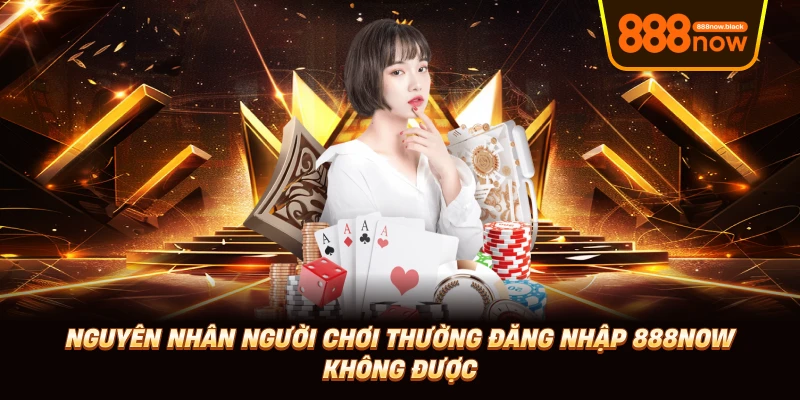 Nguyên nhân người chơi thường đăng nhập 888now không được